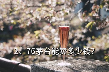 2、76茅台能卖多少钱？