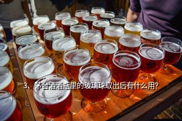 3、茅台酒酒瓶里的玻璃球取出后有什么用？