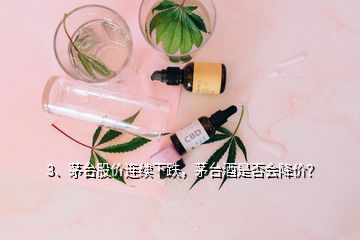 3、茅台股价连续下跌，茅台酒是否会降价？