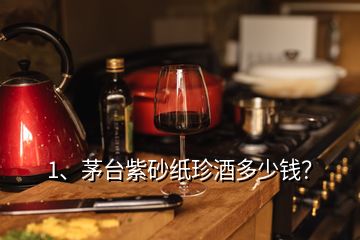 1、茅台紫砂纸珍酒多少钱？