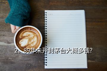 2、89年未开封茅台大概多钱？