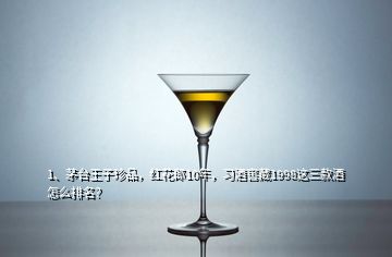 1、茅台王子珍品，红花郎10年，习酒窖藏1998这三款酒怎么排名？