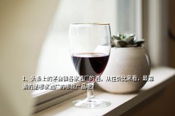 1、头条上的茅台镇各家酒厂的酒，从性价比来看，最靠谱的是哪家酒厂的哪款产品呢？