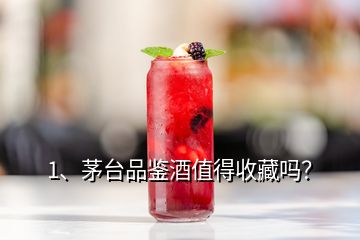 1、茅台品鉴酒值得收藏吗？