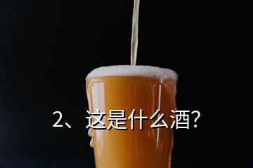 2、这是什么酒？