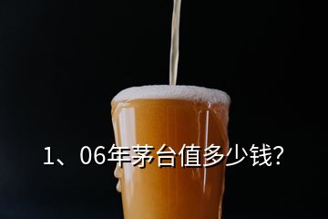 1、06年茅台值多少钱？