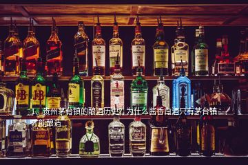 1、贵州茅台镇的酿酒历史？为什么酱香白酒只有茅台镇才能酿造