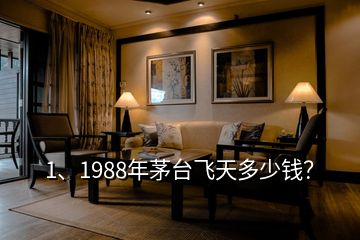 1、1988年茅台飞天多少钱？