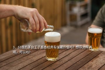 3、53度的茅台王子酱香经典有储藏价值吗？想存20年再喝，可以吗？