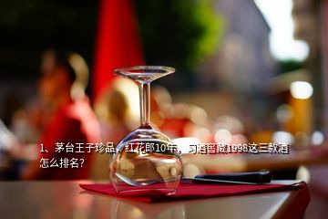 1、茅台王子珍品，红花郎10年，习酒窖藏1998这三款酒怎么排名？