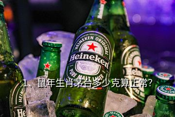 1、鼠年生肖茅台多少克算正常？