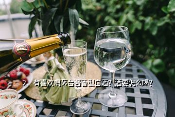 2、有喜欢喝茅台酱香型白酒？酒要怎么喝？