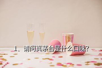 1、请问真茅台是什么口味？