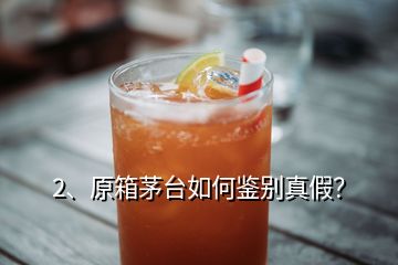 2、原箱茅台如何鉴别真假？