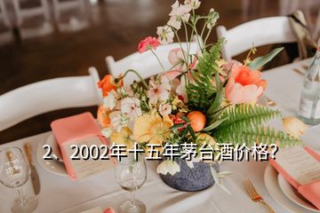 2、2002年十五年茅台酒价格？