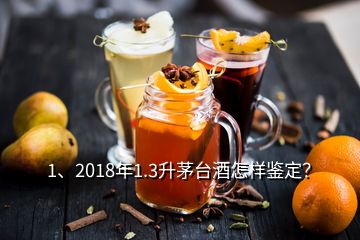 1、2018年1.3升茅台酒怎样鉴定？