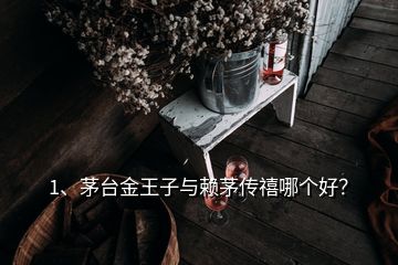 1、茅台金王子与赖茅传禧哪个好？