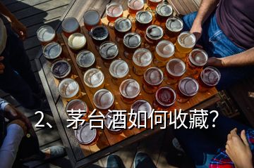 2、茅台酒如何收藏？