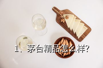 1、茅台精品怎么样？