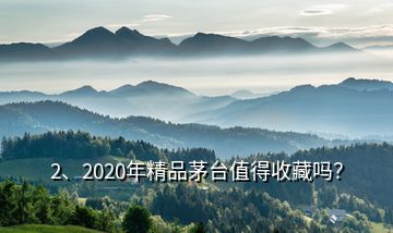 2、2020年精品茅台值得收藏吗？