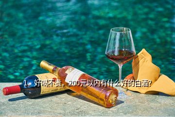 1、好喝不贵，200元以内有什么好的白酒？