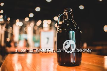 3、05年出厂的陶瓶茅台，15年了大概值多少钱？