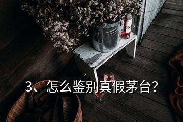 3、怎么鉴别真假茅台？