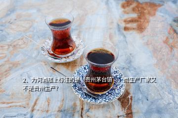 2、为何酒瓶上标注的是‘贵州茅台镇’，而生产厂家又不是贵州生产？