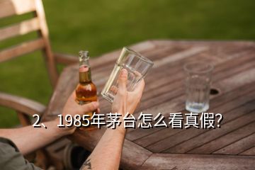 2、1985年茅台怎么看真假？