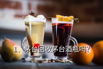 1、茅台回收茅台酒瓶吗？