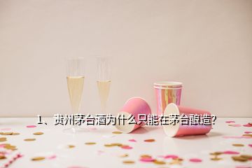 1、贵州茅台酒为什么只能在茅台酿造？