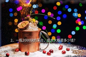 2、一瓶2000块的茅台，成本大概是多少钱？