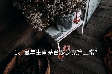 1、鼠年生肖茅台多少克算正常？