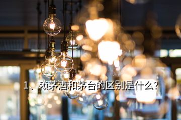 1、赖茅酒和茅台的区别是什么？