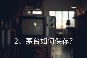 2、茅台如何保存？