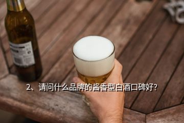 2、请问什么品牌的酱香型白酒口碑好？