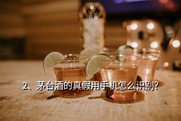 2、茅台酒的真假用手机怎么识别？