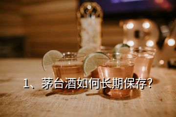 1、茅台酒如何长期保存？