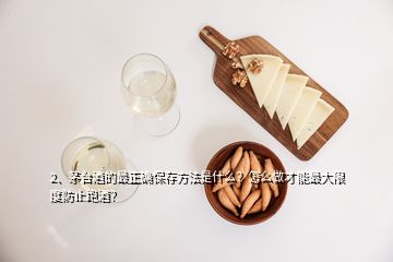 2、茅台酒的最正确保存方法是什么？怎么做才能最大限度防止跑酒？