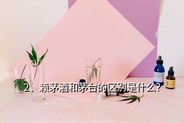 2、赖茅酒和茅台的区别是什么？