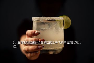 3、五粮液新款酱香型白酒口感上与飞天茅台对比怎么样？