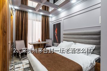 2、来贵州茅台封一坛老酒怎么样？