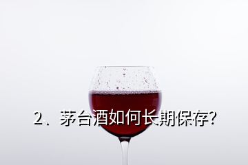 2、茅台酒如何长期保存？