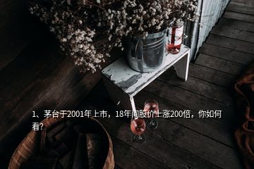 1、茅台于2001年上市，18年间股价上涨200倍，你如何看？