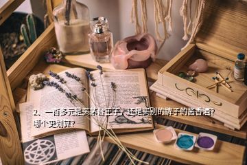 2、一百多元是买茅台王子，还是买别的牌子的酱香酒？哪个更划算？