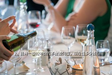 2、我有一瓶02年份的茅台酒53度，现在值多少钱？