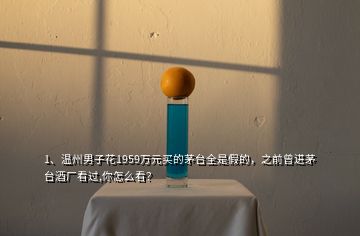 1、温州男子花1959万元买的茅台全是假的，之前曾进茅台酒厂看过,你怎么看？