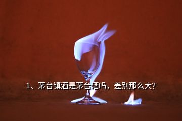 1、茅台镇酒是茅台酒吗，差别那么大？