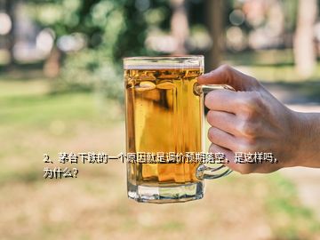 2、茅台下跌的一个原因就是调价预期落空，是这样吗，为什么？