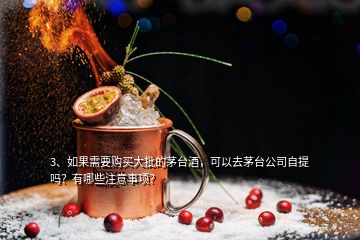 3、如果需要购买大批的茅台酒，可以去茅台公司自提吗？有哪些注意事项？